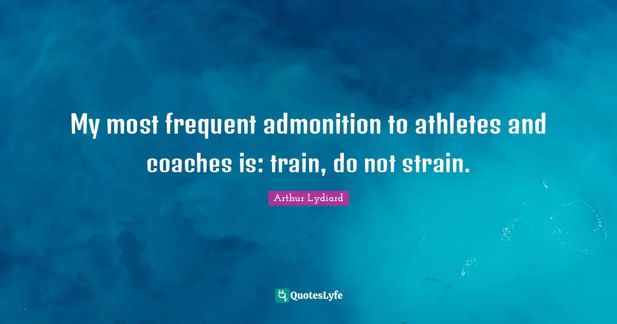 Strain Quotes: "My most frequent admonition to athletes and coaches is: train, do not strain."