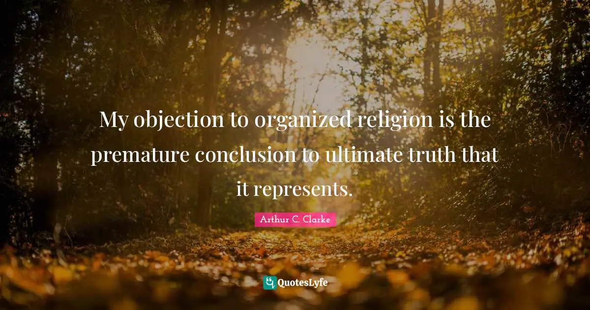 Ultimate Truth Quotes: "My objection to organized religion is the premature conclusion to ultimate truth that it represents."