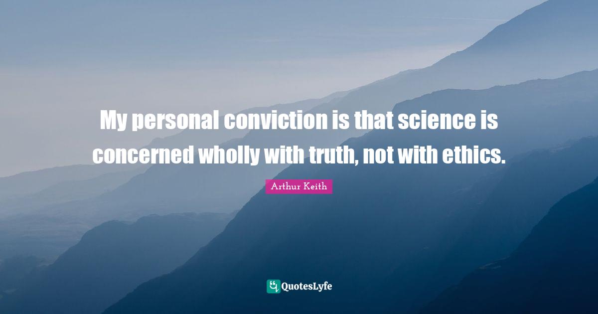 Arthur Keith Quotes: "My personal conviction is that science is concerned wholly with truth, not with ethics."