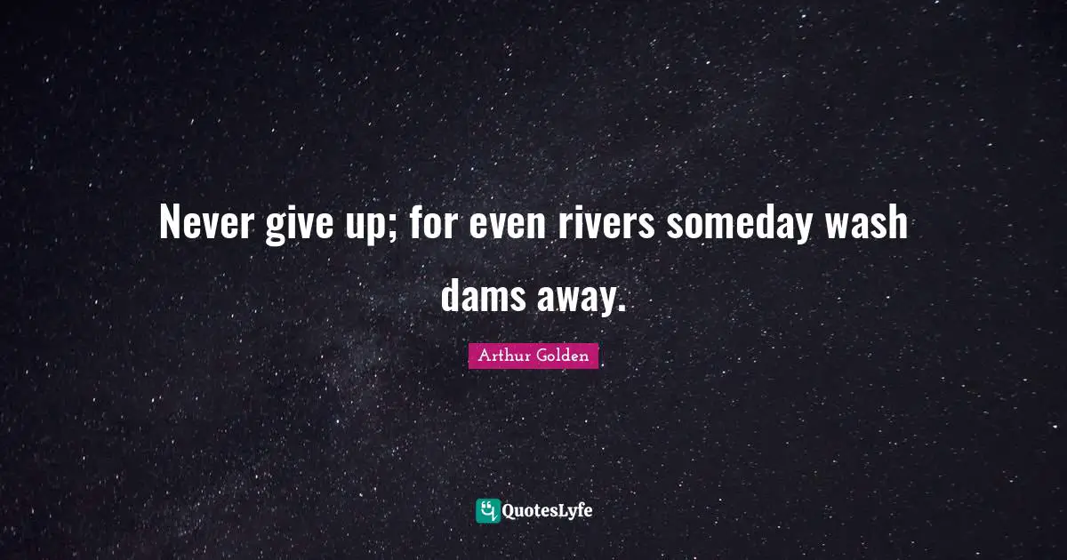 Someday Quotes: "Never give up; for even rivers someday wash dams away."