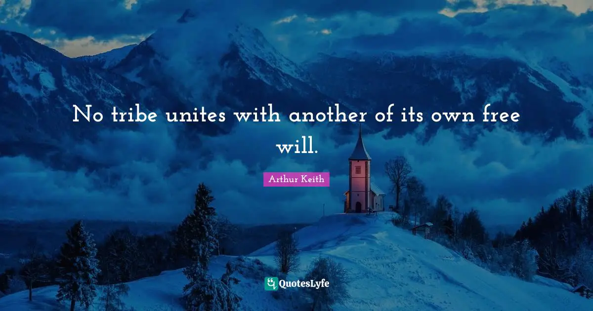 Arthur Keith Quotes: "No tribe unites with another of its own free will."