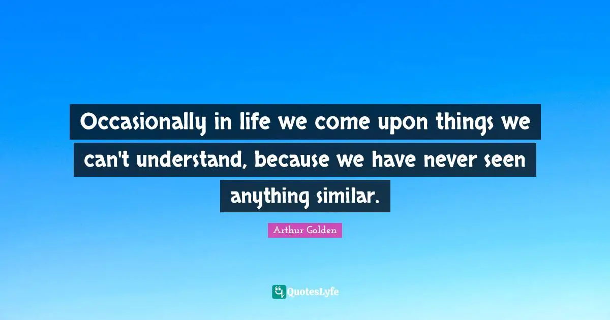 Occasionally in life we come upon things we can't understand, because we have never seen anything similar.