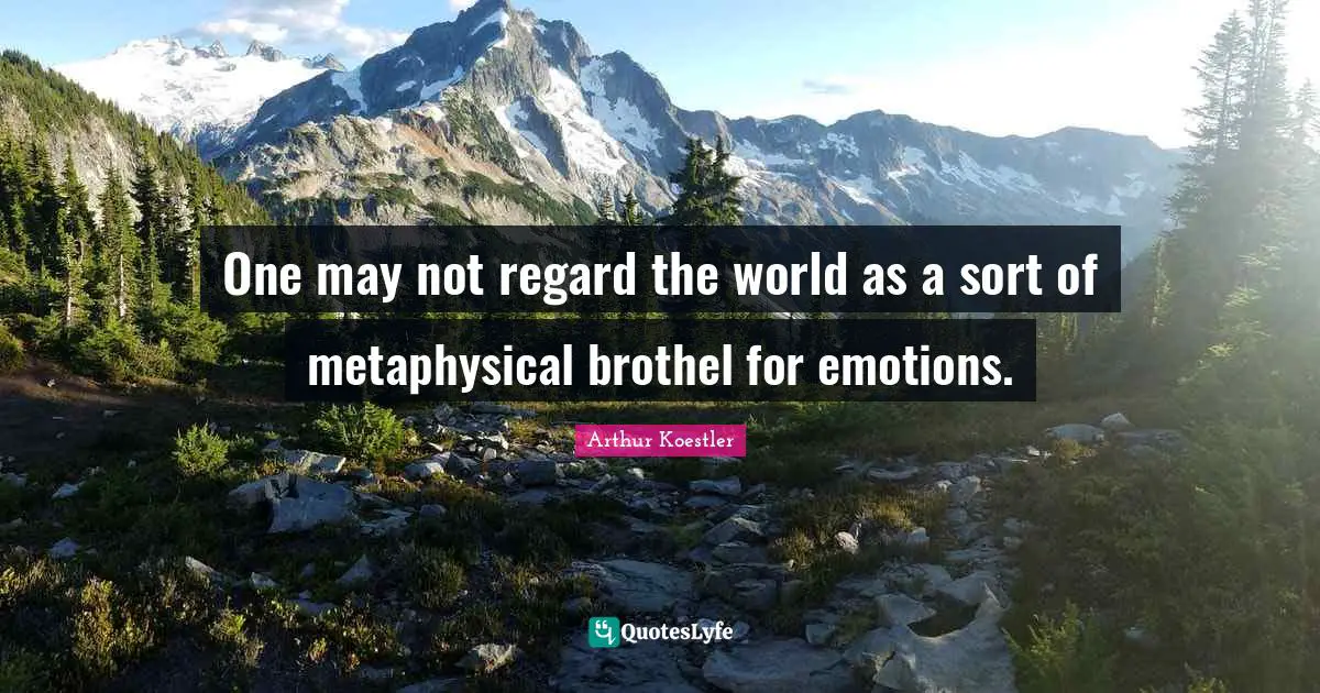 Arthur Koestler Quotes: "One may not regard the world as a sort of metaphysical brothel for emotions."