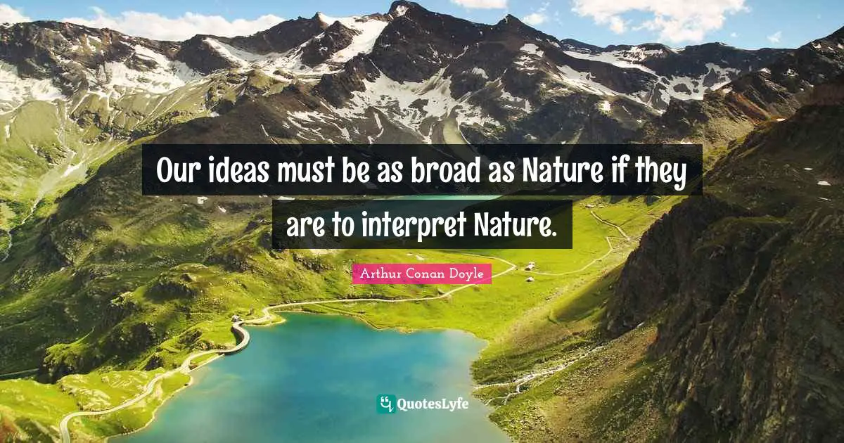 Our ideas must be as broad as Nature if they are to interpret Nature.