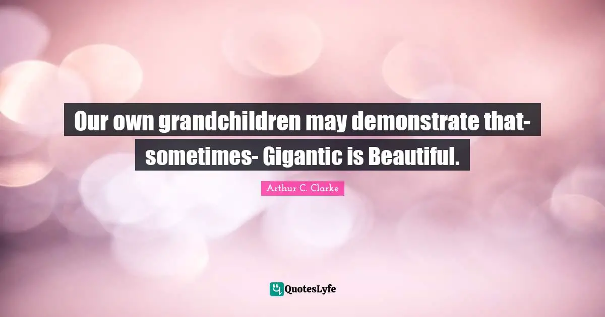Our own grandchildren may demonstrate that-sometimes- Gigantic is Beautiful.