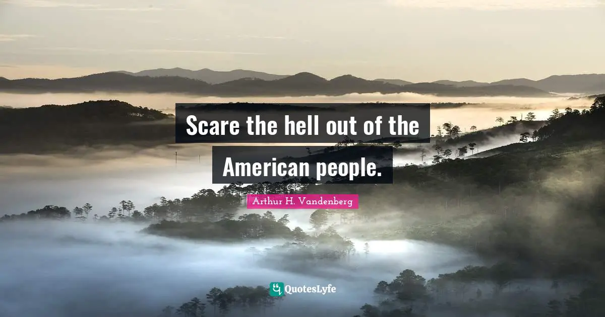 Scare the hell out of the American people.