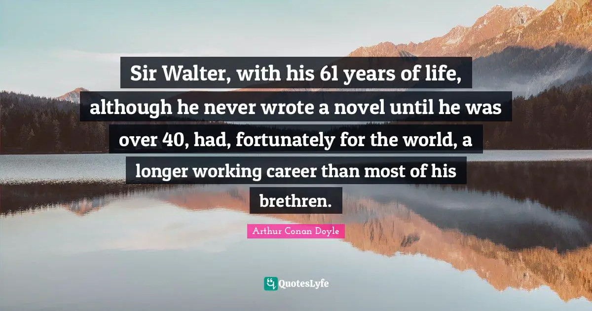 Brethren Quotes: "Sir Walter, with his 61 years of life, although he never wrote a novel until he was over 40, had, fortunately for the world, a longer working career than most of his brethren."