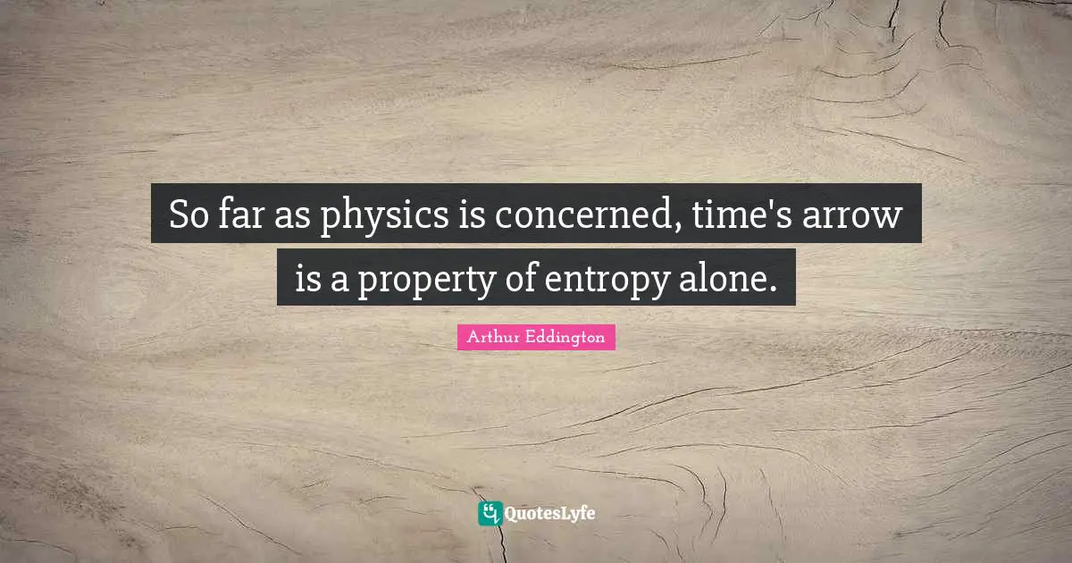 So far as physics is concerned, time's arrow is a property of entropy alone.