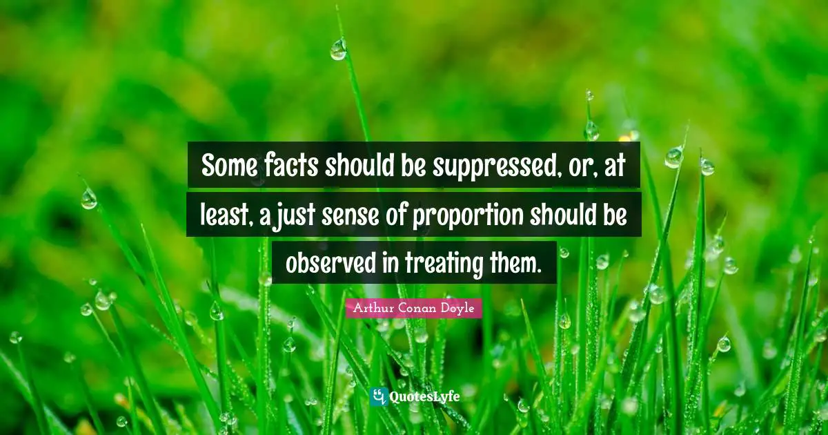 Some facts should be suppressed, or, at least, a just sense of proportion should be observed in treating them.
