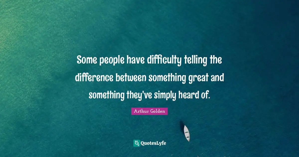 Some people have difficulty telling the difference between something great and something they've simply heard of.