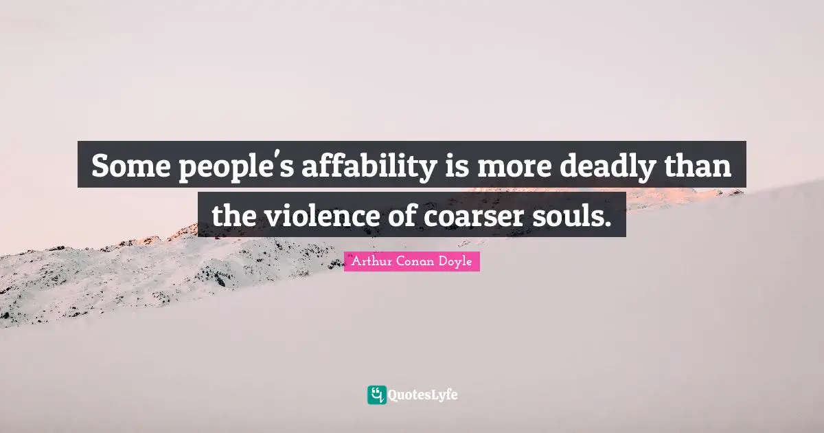 Some people's affability is more deadly than the violence of coarser souls.