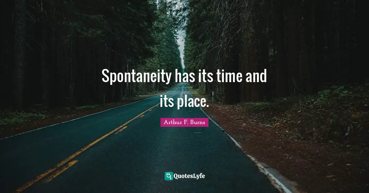Spontaneity Quotes: "Spontaneity has its time and its place."