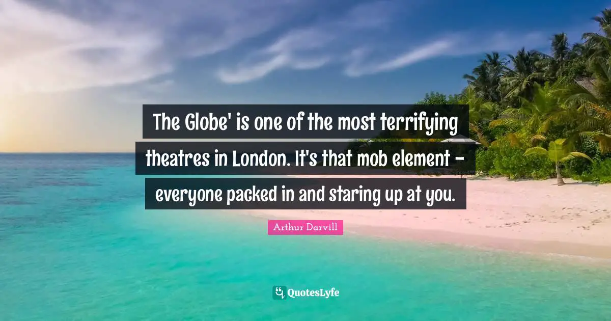 The Globe' is one of the most terrifying theatres in London. It's that mob element - everyone packed in and staring up at you.