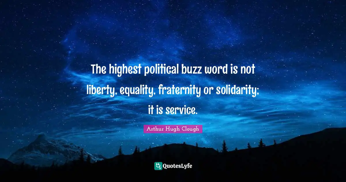 The highest political buzz word is not liberty, equality, fraternity or solidarity; it is service.