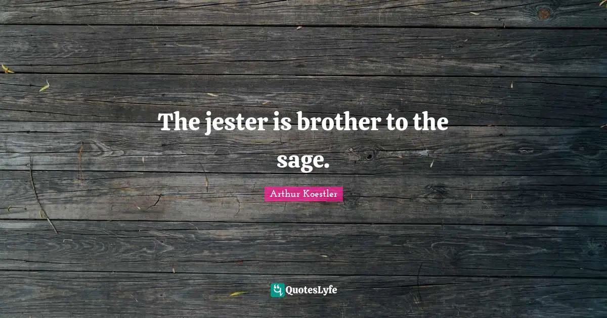 Arthur Koestler Quotes: "The jester is brother to the sage."