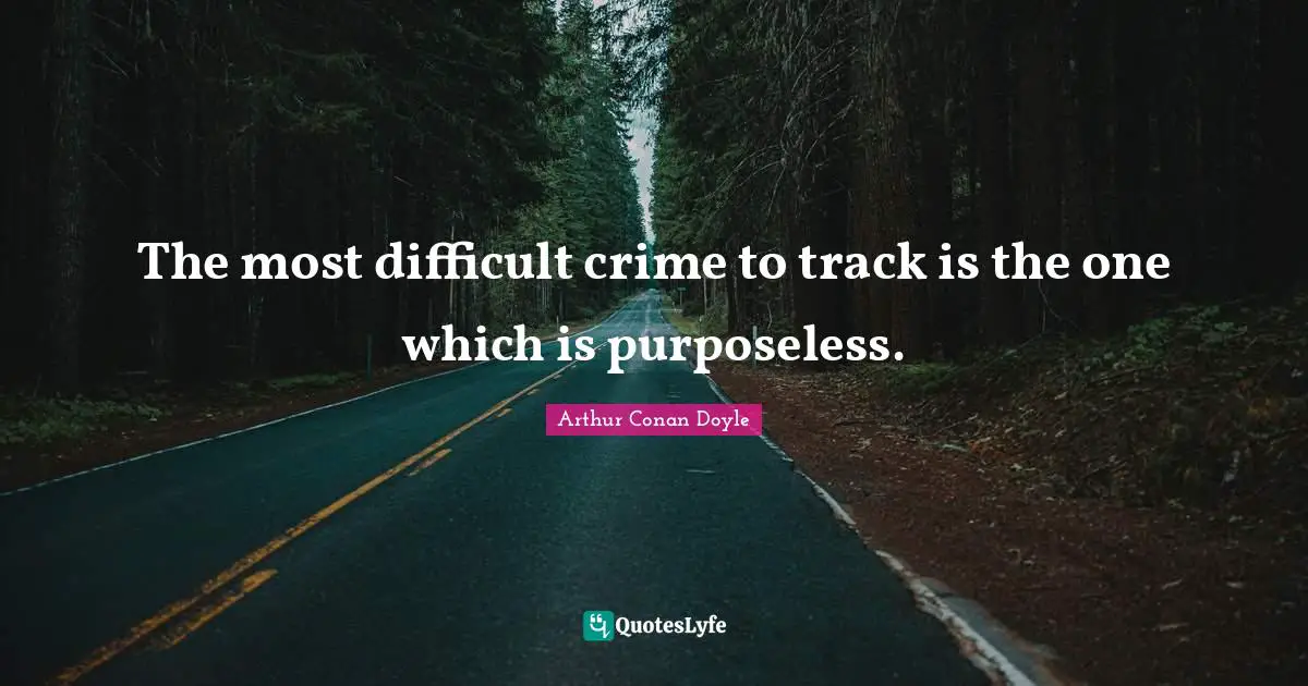 The most difficult crime to track is the one which is purposeless.
