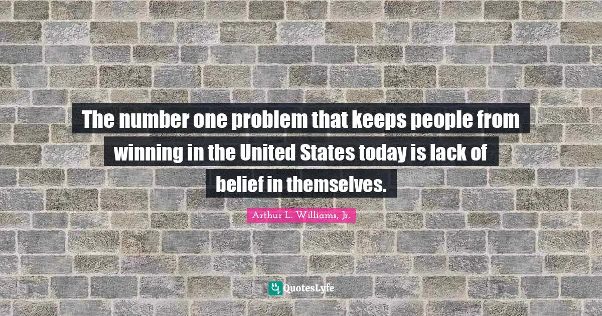 The number one problem that keeps people from winning in the United States today is lack of belief in themselves.