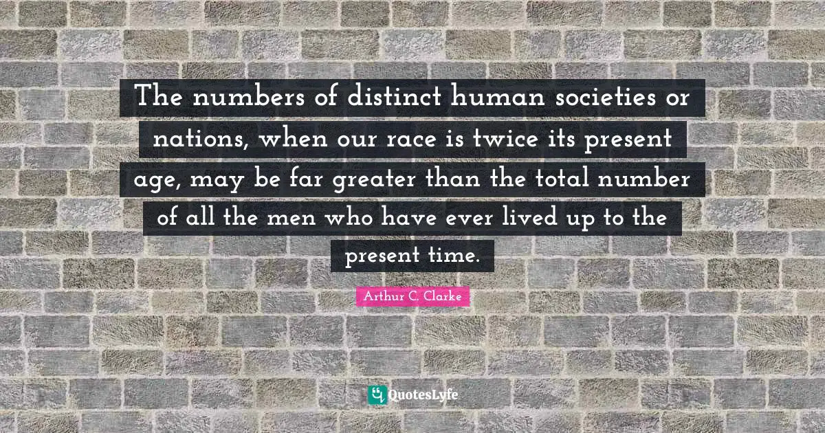 The numbers of distinct human societies or nations, when our race is twice its present age, may be far greater than the total number of all the men who have ever lived up to the present time.