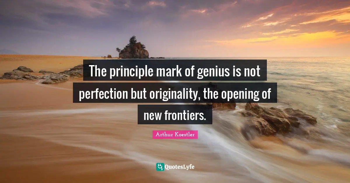 Arthur Koestler Quotes: "The principle mark of genius is not perfection but originality, the opening of new frontiers."