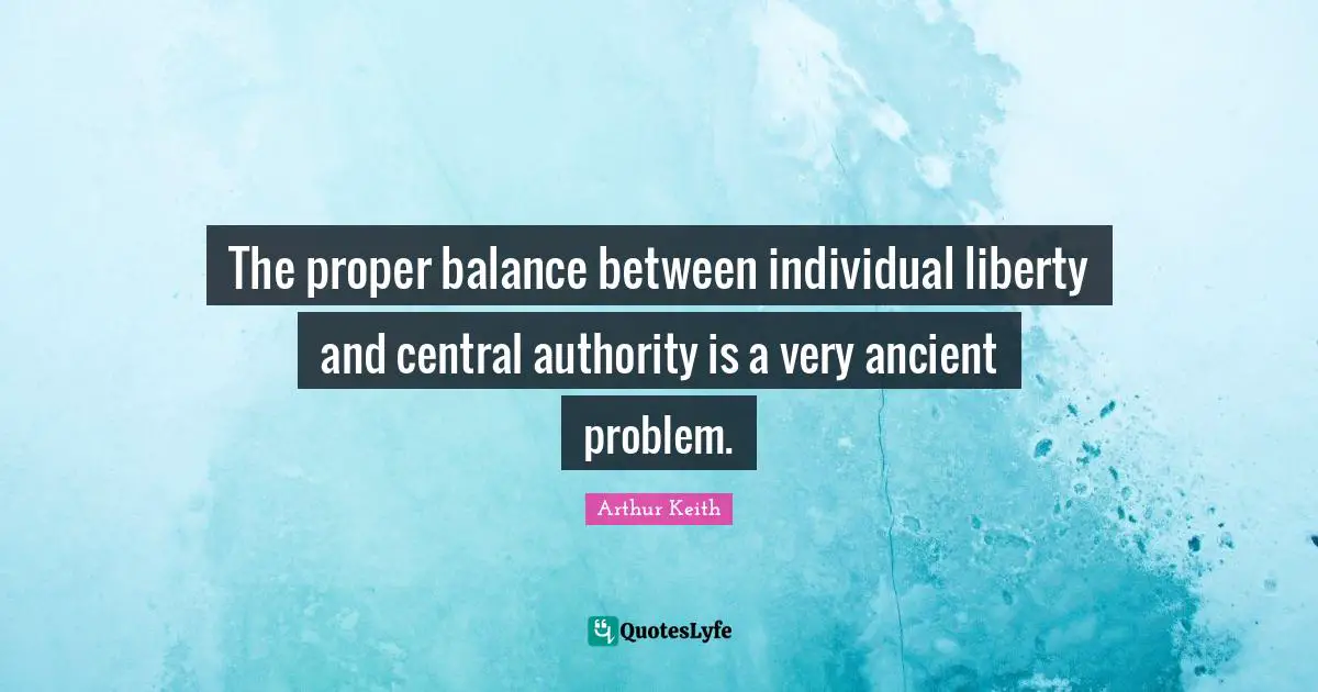 Arthur Keith Quotes: "The proper balance between individual liberty and central authority is a very ancient problem."