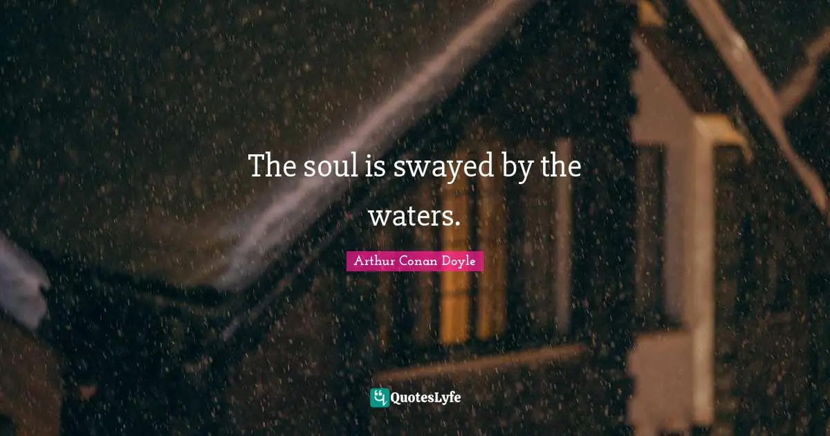 The soul is swayed by the waters.