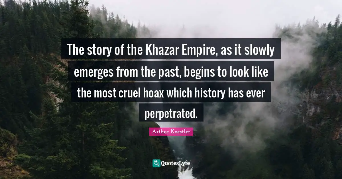 Arthur Koestler Quotes: "The story of the Khazar Empire, as it slowly emerges from the past, begins to look like the most cruel hoax which history has ever perpetrated."