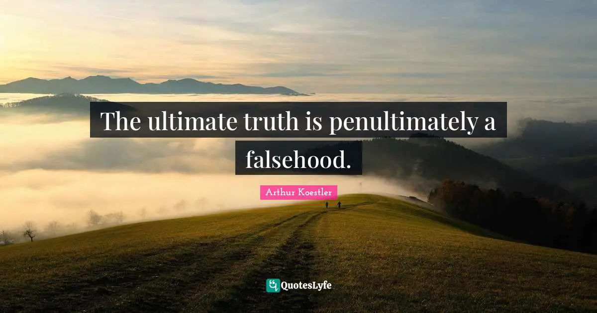 Arthur Koestler Quotes: "The ultimate truth is penultimately a falsehood."