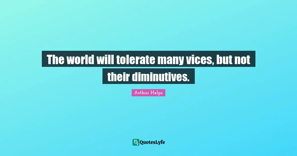 The world will tolerate many vices, but not their diminutives.