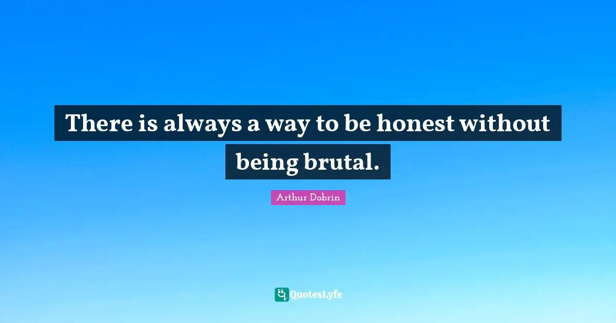 Brutal Quotes: "There is always a way to be honest without being brutal."