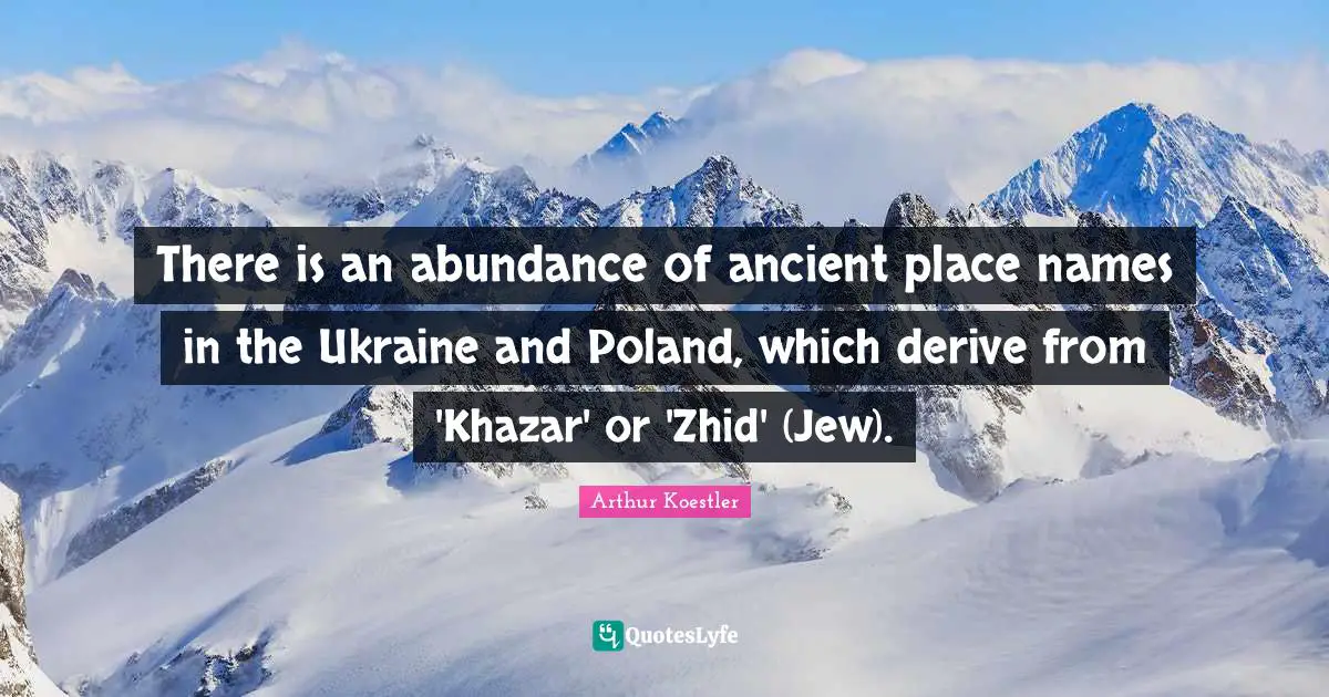 There is an abundance of ancient place names in the Ukraine and Poland, which derive from 'Khazar' or 'Zhid' (Jew).