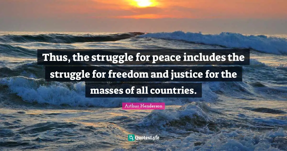 Arthur Henderson Quotes: "Thus, the struggle for peace includes the struggle for freedom and justice for the masses of all countries."