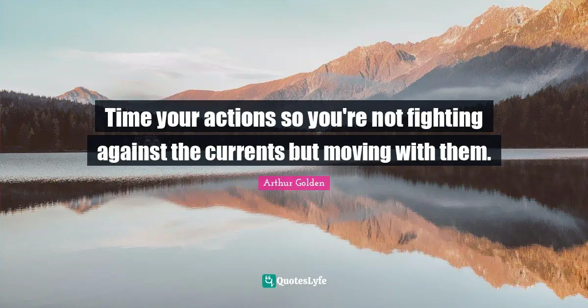 Time your actions so you're not fighting against the currents but moving with them.