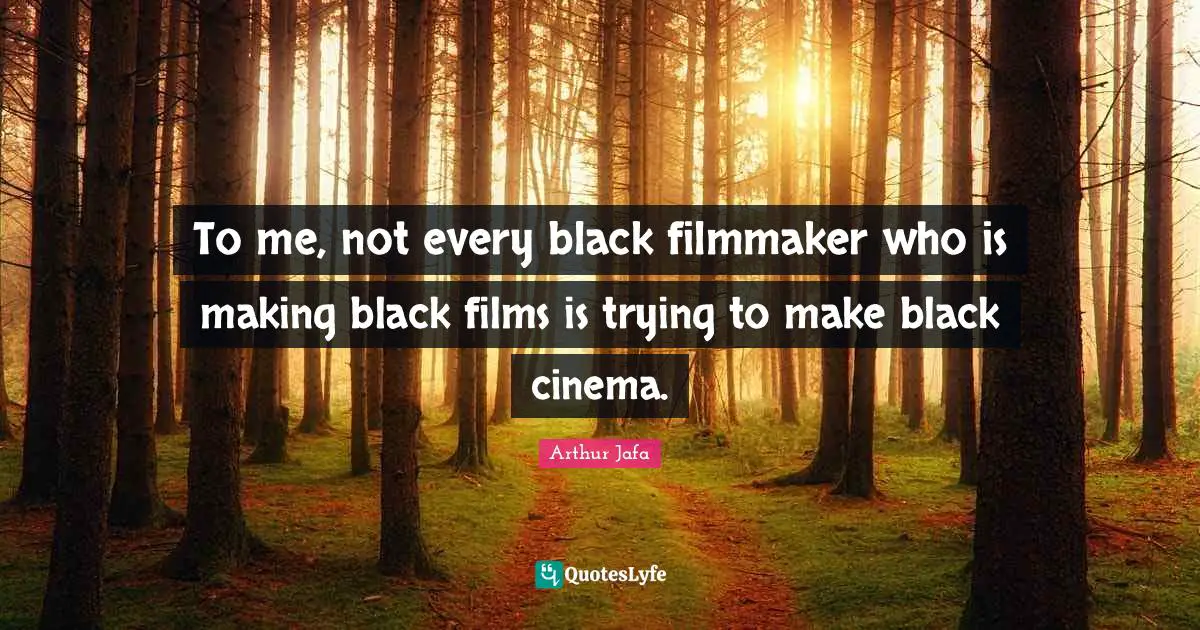 To me, not every black filmmaker who is making black films is trying to make black cinema.