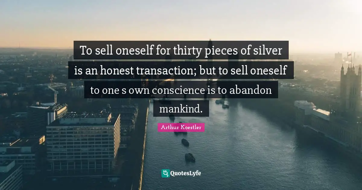 To sell oneself for thirty pieces of silver is an honest transaction; but to sell oneself to one s own conscience is to abandon mankind.