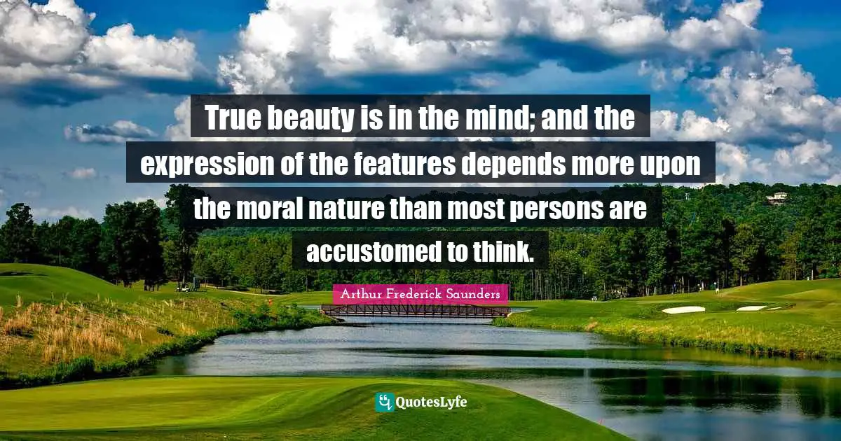 True beauty is in the mind; and the expression of the features depends more upon the moral nature than most persons are accustomed to think.