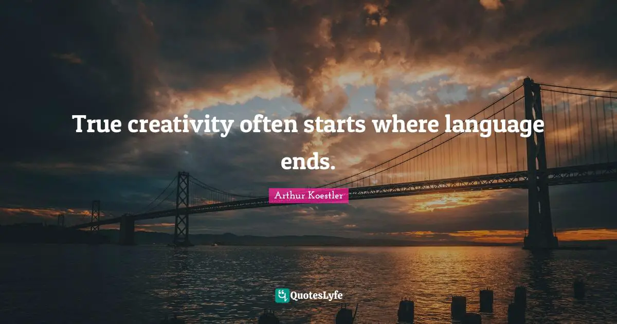 Arthur Koestler Quotes: "True creativity often starts where language ends."