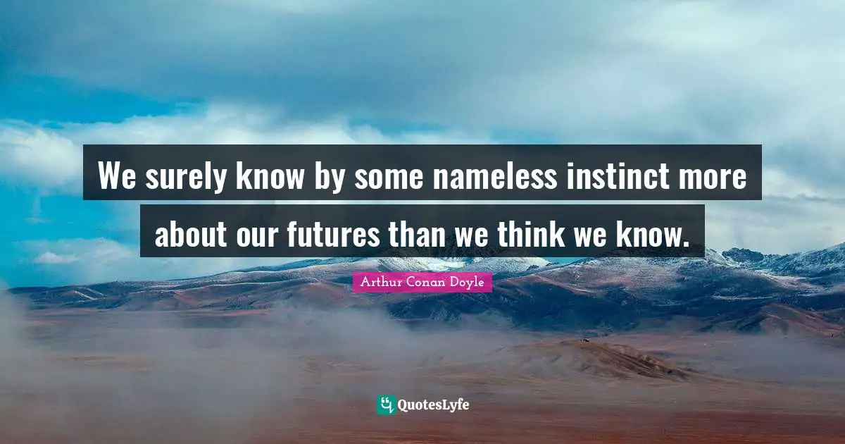 Nameless Quotes: "We surely know by some nameless instinct more about our futures than we think we know."