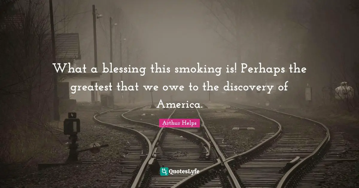 What a blessing this smoking is! Perhaps the greatest that we owe to the discovery of America.