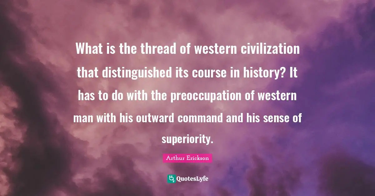 What is the thread of western civilization that distinguished its course in history? It has to do with the preoccupation of western man with his outward command and his sense of superiority.