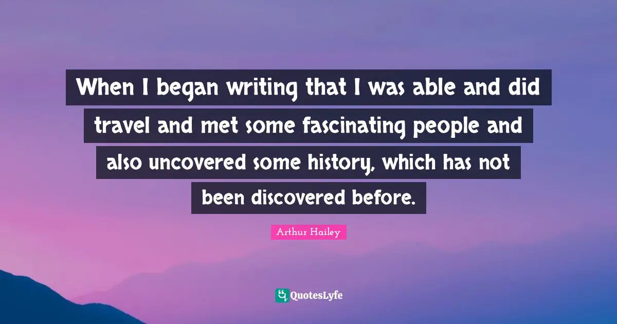 Travel Writing Quotes: "When I began writing that I was able and did travel and met some fascinating people and also uncovered some history, which has not been discovered before."