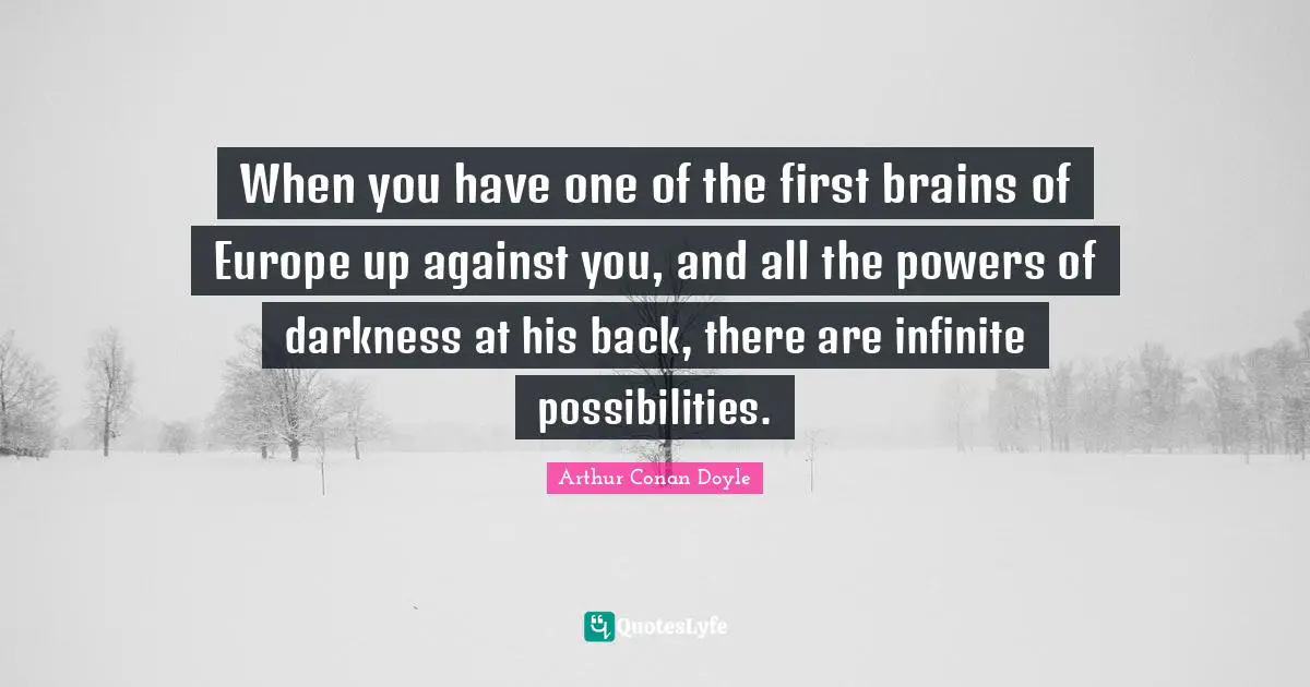 When you have one of the first brains of Europe up against you, and all the powers of darkness at his back, there are infinite possibilities.