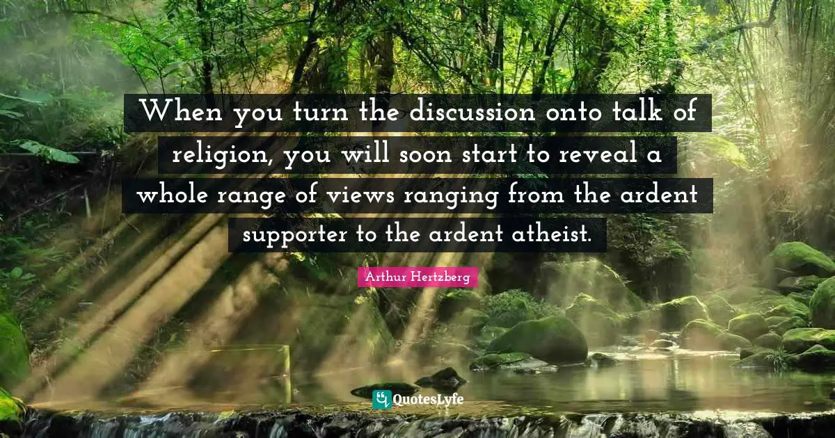 When you turn the discussion onto talk of religion, you will soon start to reveal a whole range of views ranging from the ardent supporter to the ardent atheist.