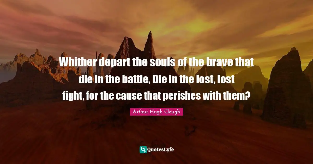 Whither depart the souls of the brave that die in the battle, Die in the lost, lost fight, for the cause that perishes with them?