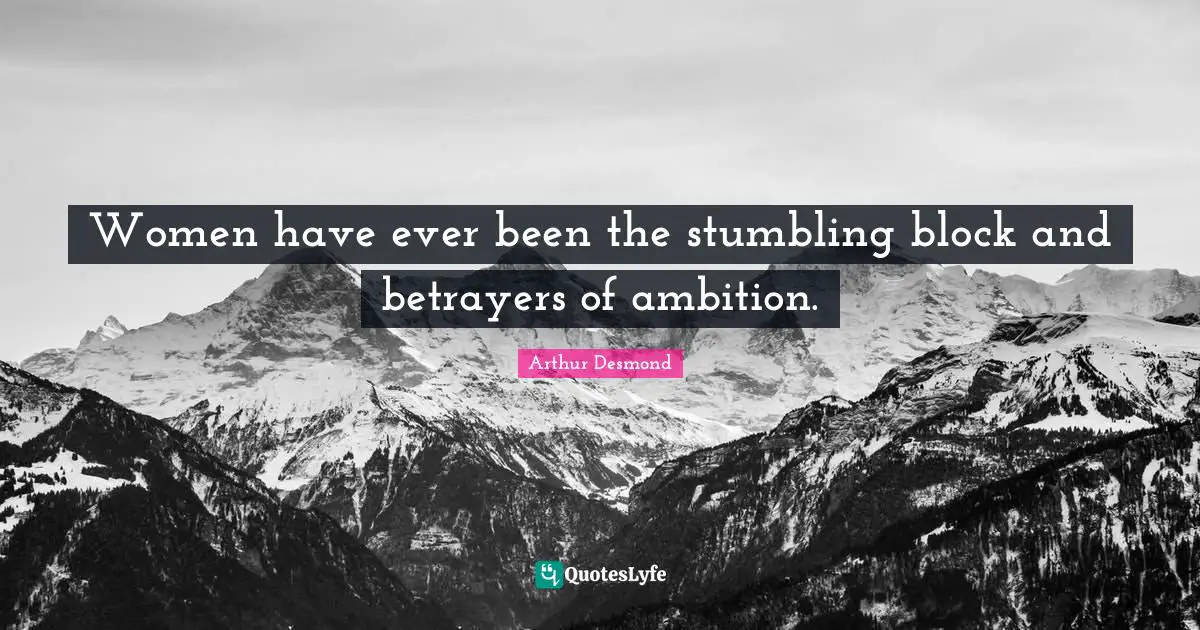Women have ever been the stumbling block and betrayers of ambition.