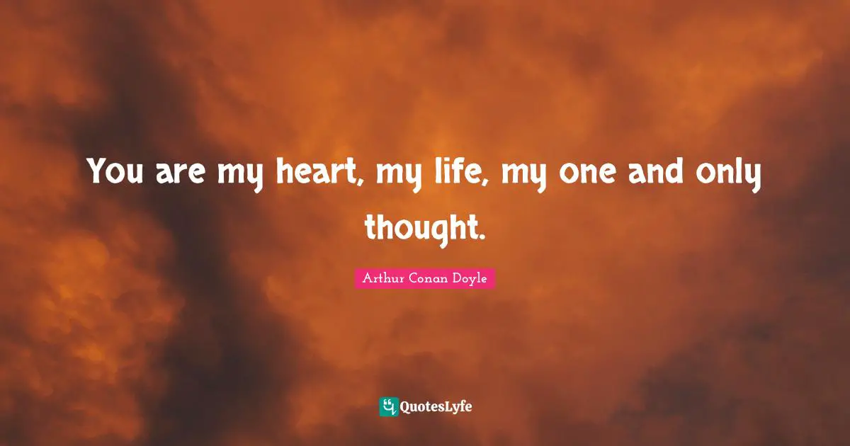Arthur Conan Doyle Quotes: You are my heart, my life, my one and only thought.