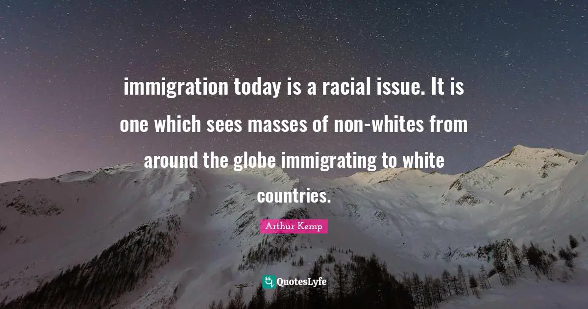 immigration today is a racial issue. It is one which sees masses of non-whites from around the globe immigrating to white countries.