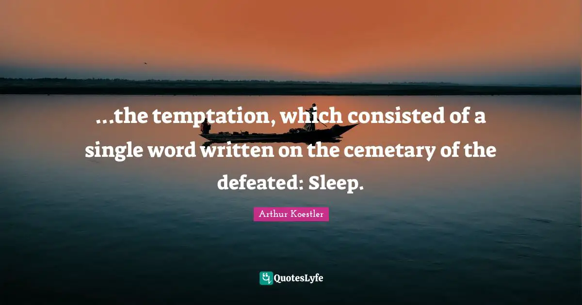 ...the temptation, which consisted of a single word written on the cemetary of the defeated: Sleep.