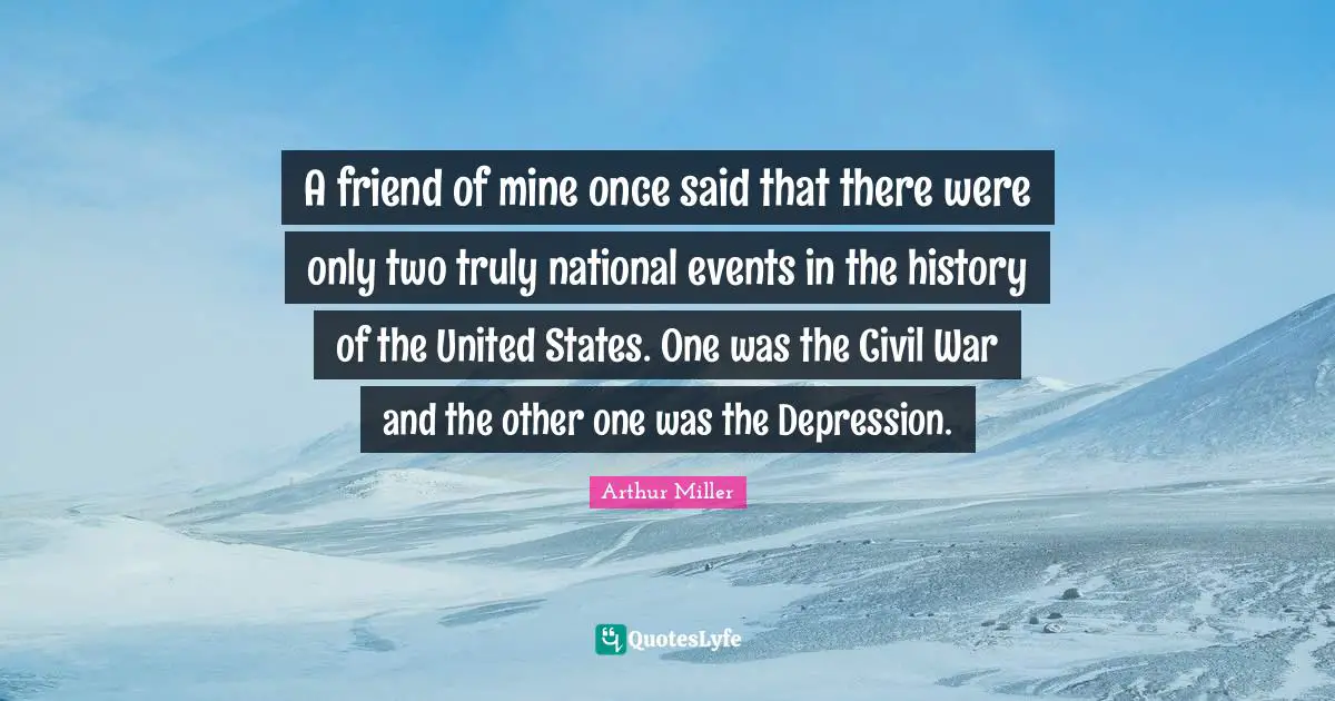 A friend of mine once said that there were only two truly national events in the history of the United States. One was the Civil War and the other one was the Depression.