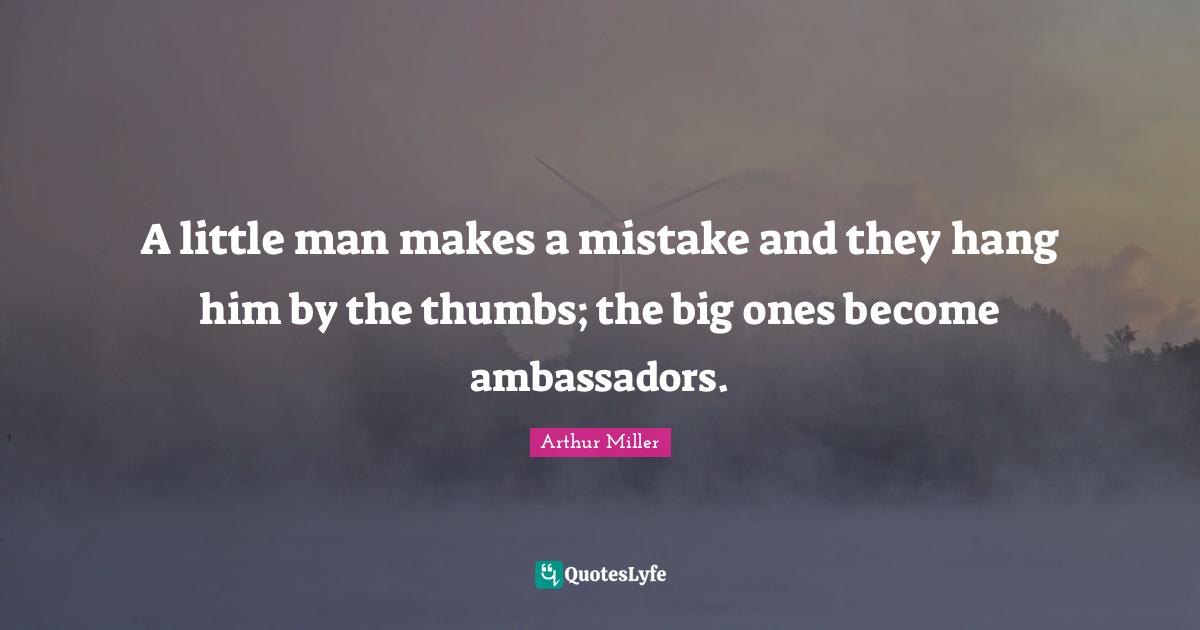 Ambassadors Quotes: "A little man makes a mistake and they hang him by the thumbs; the big ones become ambassadors."