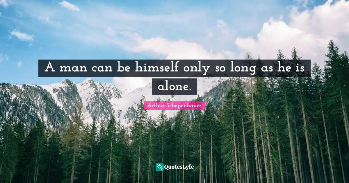 A man can be himself only so long as he is alone.